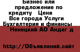 Бизнес или предложение по кредиту › Цена ­ 123 - Все города Услуги » Бухгалтерия и финансы   . Ненецкий АО,Андег д.